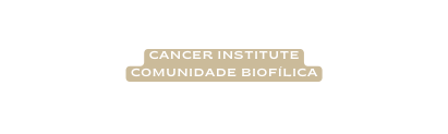 cancer institute comunidade biofílica